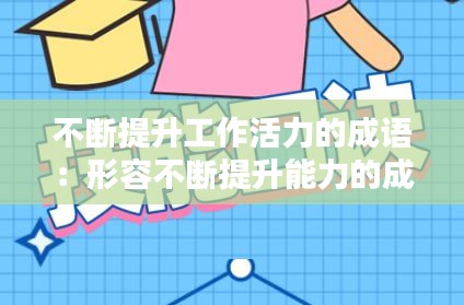 不断提升工作活力的成语：形容不断提升能力的成语 