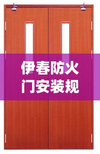 伊春防火门安装规范最新：防火门安装专项施工方案 