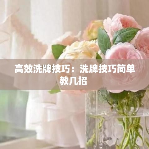 高效洗牌技巧：洗牌技巧简单教几招 