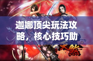 迦娜顶尖玩法攻略，核心技巧助你成为王者玩家