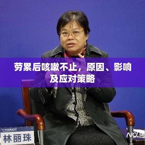 劳累后咳嗽不止，原因、影响及应对策略