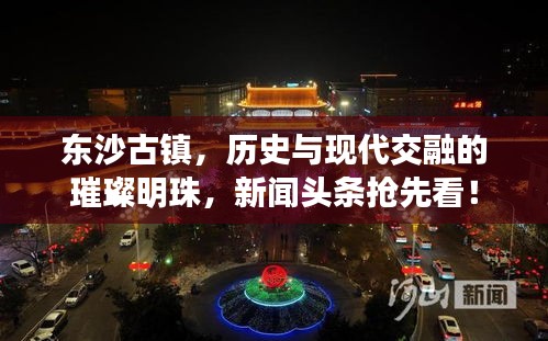 东沙古镇，历史与现代交融的璀璨明珠，新闻头条抢先看！