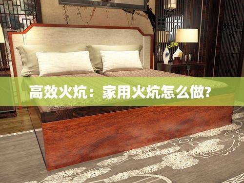 高效火炕：家用火炕怎么做? 