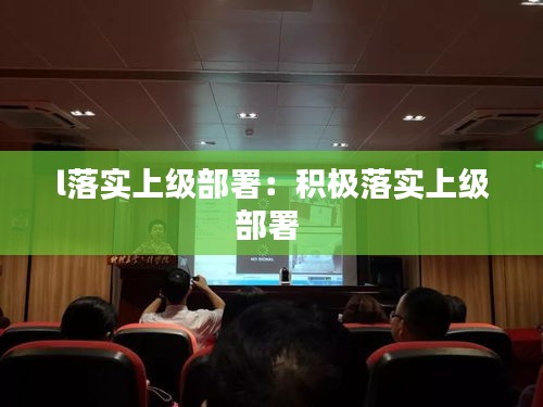 l落实上级部署：积极落实上级部署 