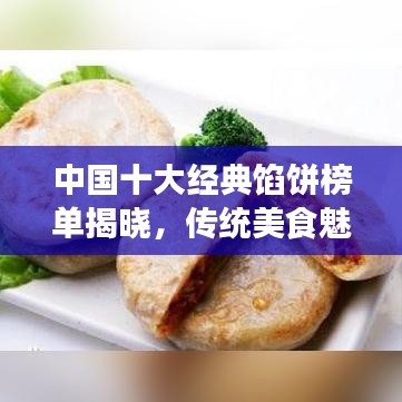 中国十大经典馅饼榜单揭晓，传统美食魅力大揭秘！
