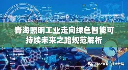 青海照明工业走向绿色智能可持续未来之路规范解析