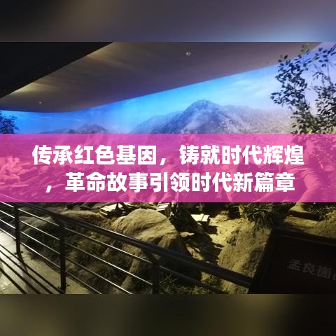 传承红色基因，铸就时代辉煌，革命故事引领时代新篇章