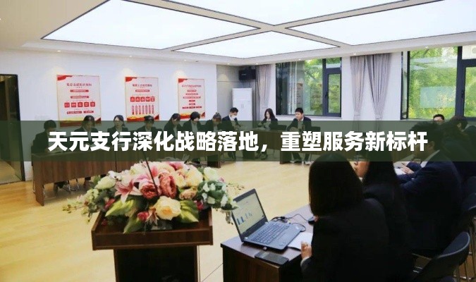 天元支行深化战略落地，重塑服务新标杆
