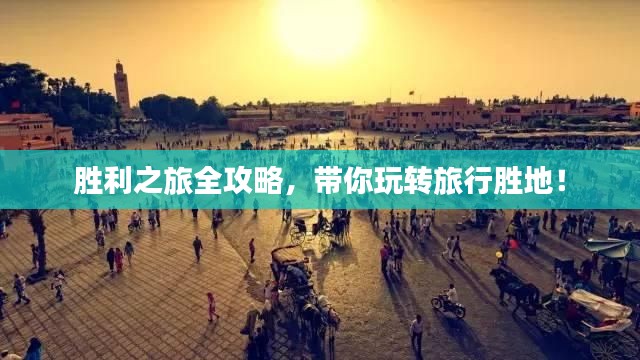 胜利之旅全攻略，带你玩转旅行胜地！