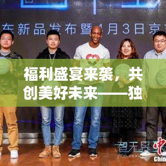 福利盛宴来袭，共创美好未来——独家福利宣传狂欢