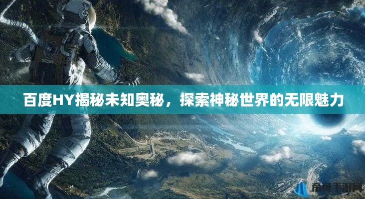 百度HY揭秘未知奥秘，探索神秘世界的无限魅力
