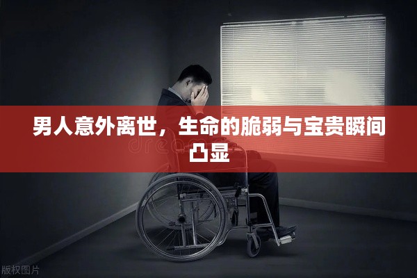 男人意外离世，生命的脆弱与宝贵瞬间凸显