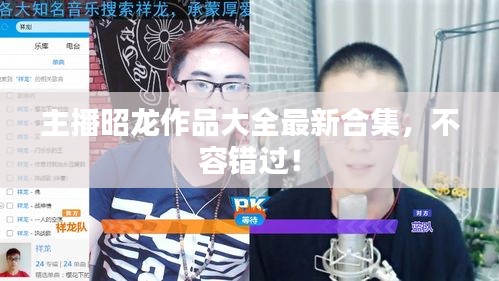 主播昭龙作品大全最新合集，不容错过！
