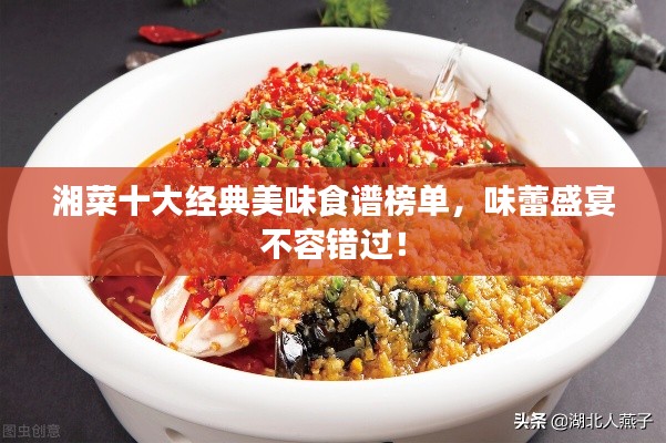 湘菜十大经典美味食谱榜单，味蕾盛宴不容错过！