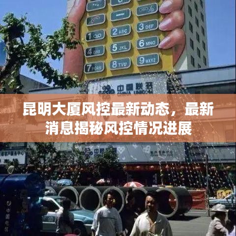 昆明大厦风控最新动态，最新消息揭秘风控情况进展