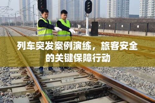 列车突发案例演练，旅客安全的关键保障行动