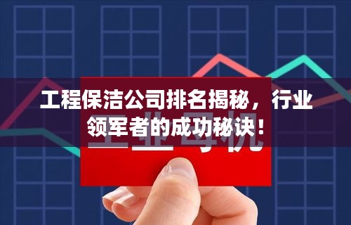 工程保洁公司排名揭秘，行业领军者的成功秘诀！