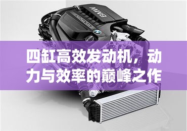 四缸高效发动机，动力与效率的巅峰之作！