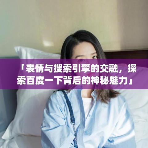 「表情与搜索引擎的交融，探索百度一下背后的神秘魅力」