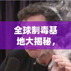 全球制毒基地大揭秘，排名与影响分析
