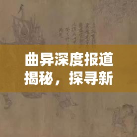 曲异深度报道揭秘，探寻新闻背后的真相之路