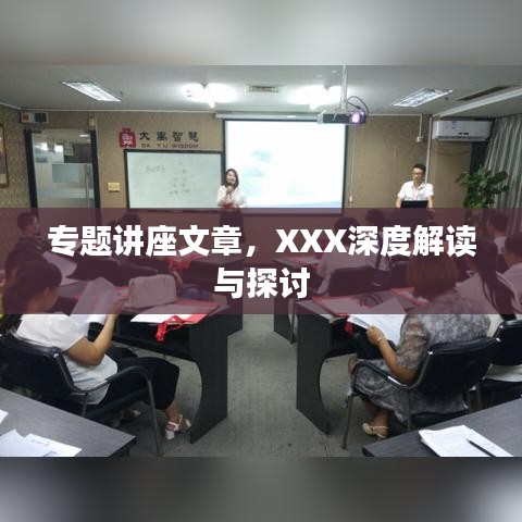 专题讲座文章，XXX深度解读与探讨