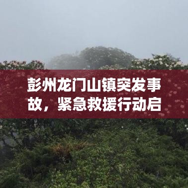 彭州龙门山镇突发事故，紧急救援行动启动
