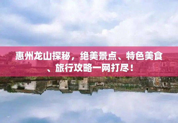 惠州龙山探秘，绝美景点、特色美食、旅行攻略一网打尽！