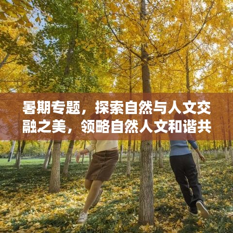 暑期专题，探索自然与人文交融之美，领略自然人文和谐共生的魅力