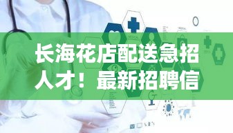 长海花店配送急招人才！最新招聘信息揭秘