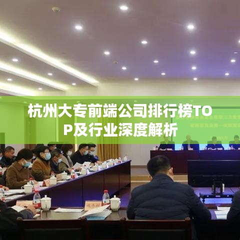 杭州大专前端公司排行榜TOP及行业深度解析