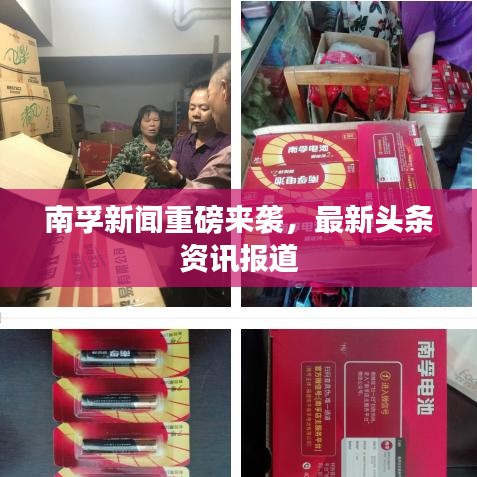 南孚新闻重磅来袭，最新头条资讯报道