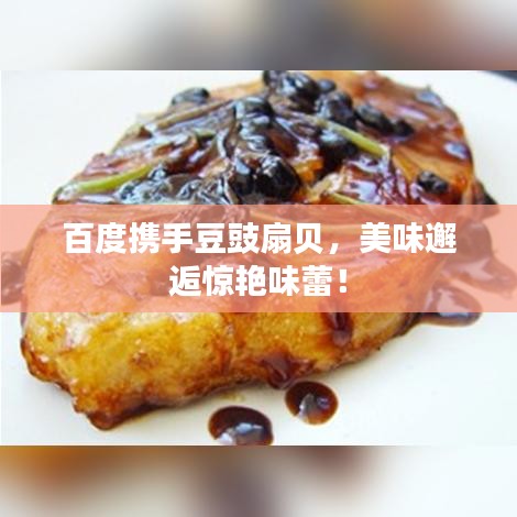 百度携手豆豉扇贝，美味邂逅惊艳味蕾！