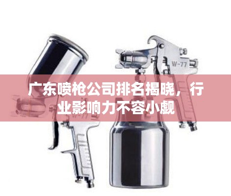 广东喷枪公司排名揭晓，行业影响力不容小觑