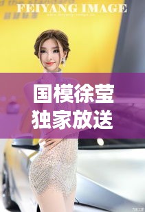 国模徐莹独家放送璀璨时刻，独家资源不容错过