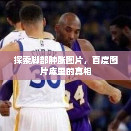 探索脚部肿胀图片，百度图片库里的真相