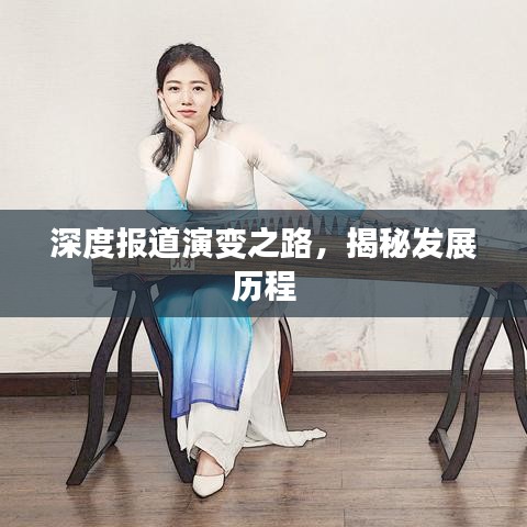深度报道演变之路，揭秘发展历程