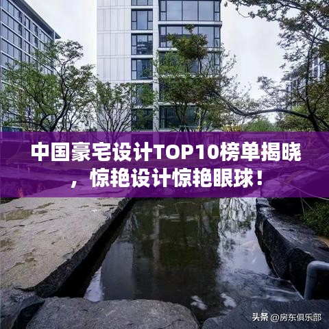 中国豪宅设计TOP10榜单揭晓，惊艳设计惊艳眼球！