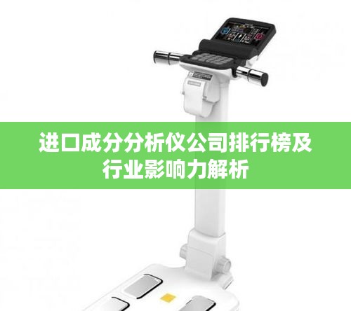 进口成分分析仪公司排行榜及行业影响力解析