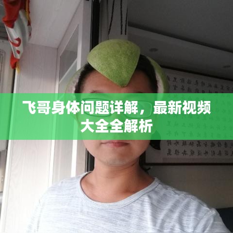 飞哥身体问题详解，最新视频大全全解析