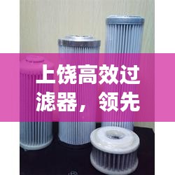 上饶高效过滤器，领先技术，广泛应用，多样型号选择
