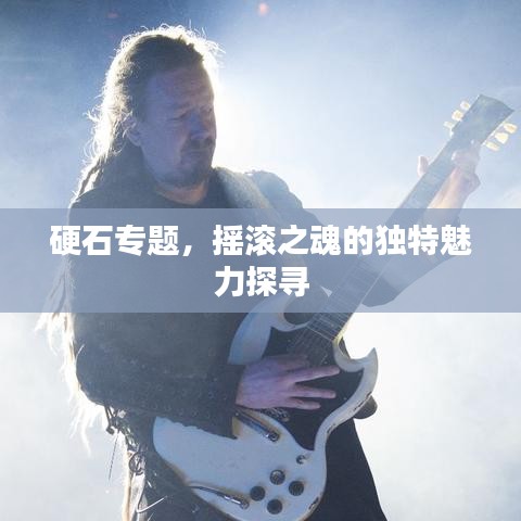 硬石专题，摇滚之魂的独特魅力探寻