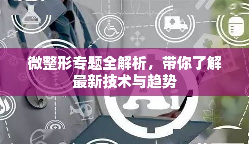 微整形专题全解析，带你了解最新技术与趋势