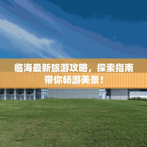 临海最新旅游攻略，探索指南带你畅游美景！