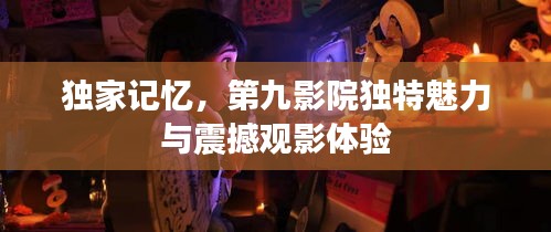 独家记忆，第九影院独特魅力与震撼观影体验