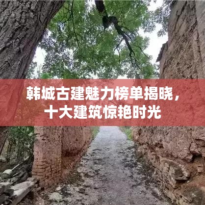 韩城古建魅力榜单揭晓，十大建筑惊艳时光