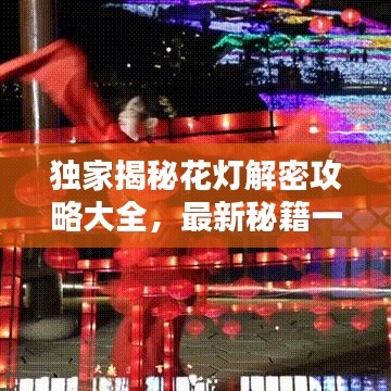 独家揭秘花灯解密攻略大全，最新秘籍一网打尽！