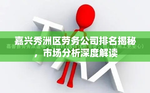 嘉兴秀洲区劳务公司排名揭秘，市场分析深度解读
