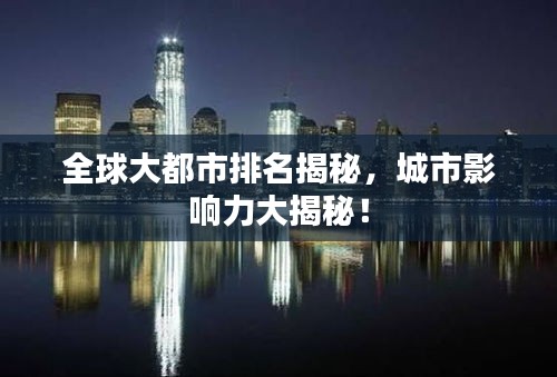 全球大都市排名揭秘，城市影响力大揭秘！