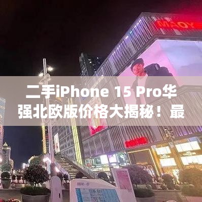 二手iPhone 15 Pro华强北欧版价格大揭秘！最新行情解析！